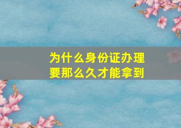 为什么身份证办理要那么久才能拿到