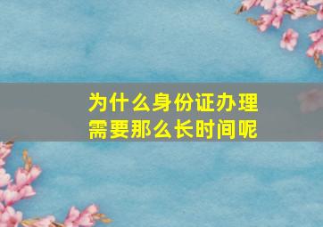 为什么身份证办理需要那么长时间呢