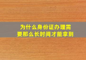 为什么身份证办理需要那么长时间才能拿到