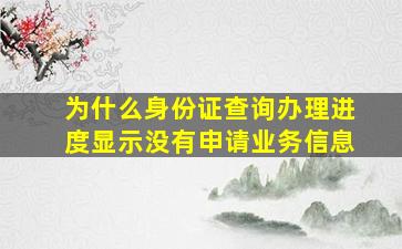 为什么身份证查询办理进度显示没有申请业务信息