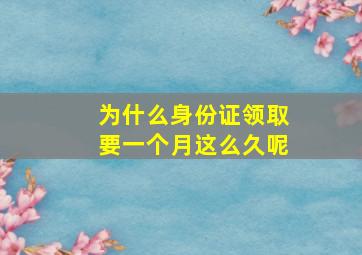 为什么身份证领取要一个月这么久呢