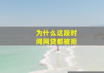 为什么这段时间网贷都被拒