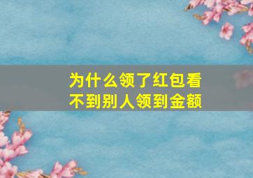 为什么领了红包看不到别人领到金额