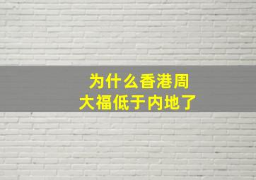 为什么香港周大福低于内地了