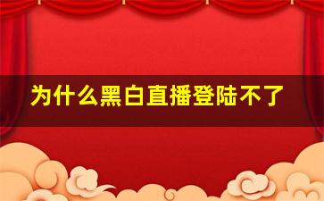 为什么黑白直播登陆不了