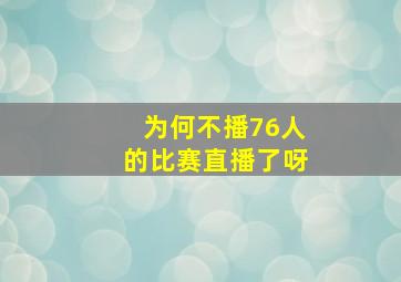 为何不播76人的比赛直播了呀