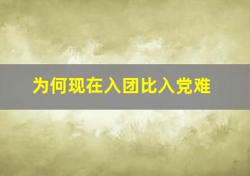 为何现在入团比入党难