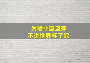 为啥中国篮球不进世界杯了呢