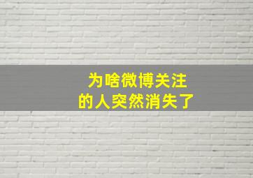 为啥微博关注的人突然消失了