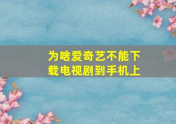 为啥爱奇艺不能下载电视剧到手机上