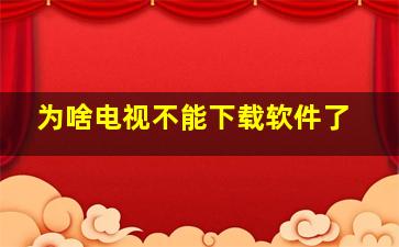 为啥电视不能下载软件了