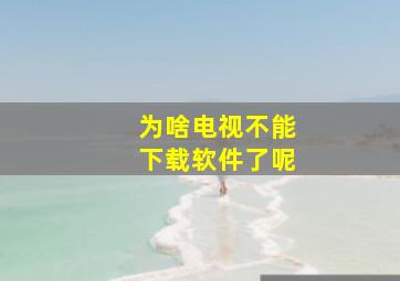 为啥电视不能下载软件了呢