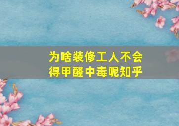 为啥装修工人不会得甲醛中毒呢知乎