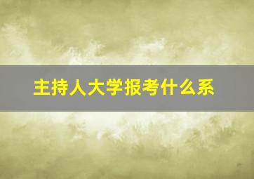 主持人大学报考什么系