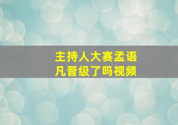 主持人大赛孟语凡晋级了吗视频