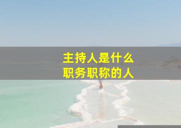 主持人是什么职务职称的人