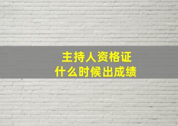 主持人资格证什么时候出成绩