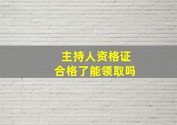 主持人资格证合格了能领取吗