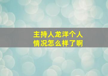 主持人龙洋个人情况怎么样了啊