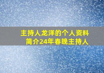 主持人龙洋的个人资料简介24年春晚主持人