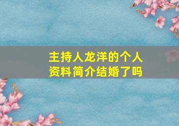 主持人龙洋的个人资料简介结婚了吗