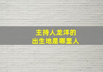 主持人龙洋的出生地是哪里人