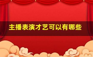 主播表演才艺可以有哪些