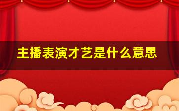 主播表演才艺是什么意思