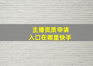 主播资质申请入口在哪里快手