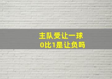 主队受让一球0比1是让负吗