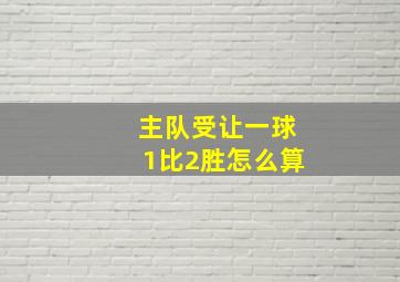 主队受让一球1比2胜怎么算