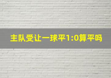 主队受让一球平1:0算平吗