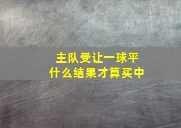 主队受让一球平什么结果才算买中