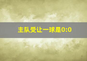 主队受让一球是0:0