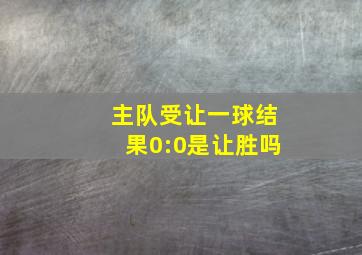 主队受让一球结果0:0是让胜吗