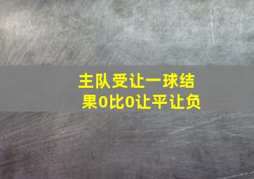 主队受让一球结果0比0让平让负