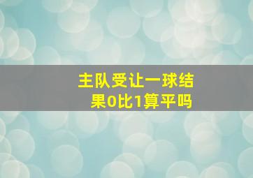 主队受让一球结果0比1算平吗