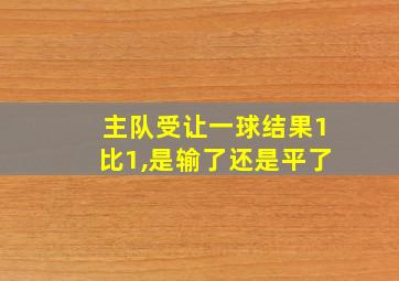 主队受让一球结果1比1,是输了还是平了