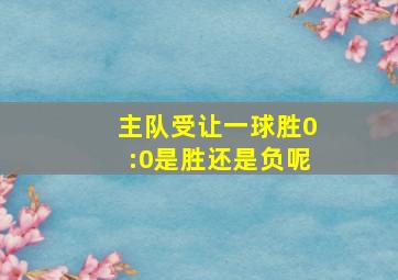 主队受让一球胜0:0是胜还是负呢