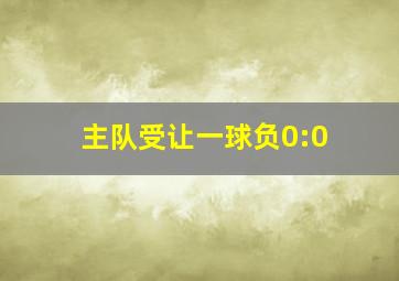 主队受让一球负0:0