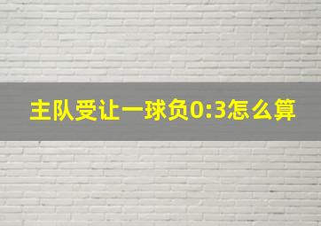 主队受让一球负0:3怎么算