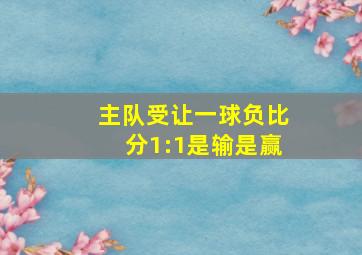 主队受让一球负比分1:1是输是赢