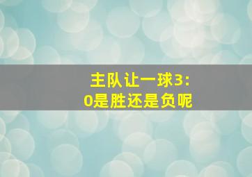 主队让一球3:0是胜还是负呢