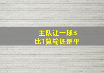 主队让一球3比1算输还是平