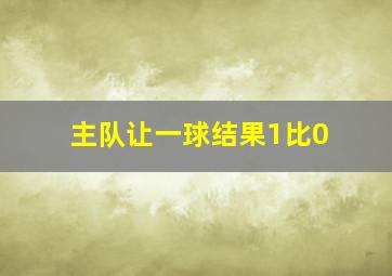 主队让一球结果1比0