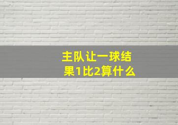 主队让一球结果1比2算什么