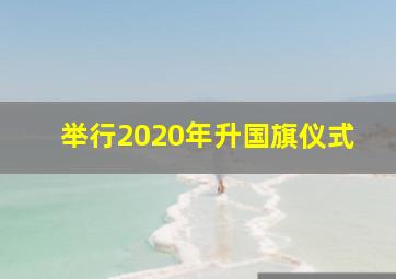 举行2020年升国旗仪式