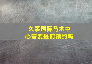 久事国际马术中心需要提前预约吗