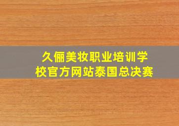 久俪美妆职业培训学校官方网站泰国总决赛