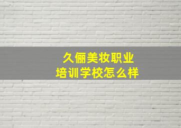 久俪美妆职业培训学校怎么样